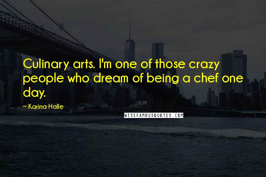 Karina Halle Quotes: Culinary arts. I'm one of those crazy people who dream of being a chef one day.