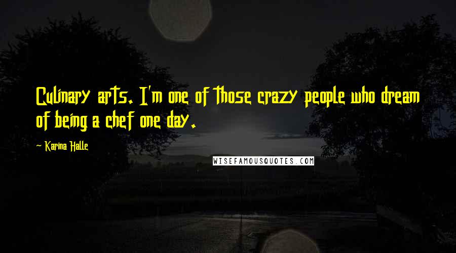 Karina Halle Quotes: Culinary arts. I'm one of those crazy people who dream of being a chef one day.