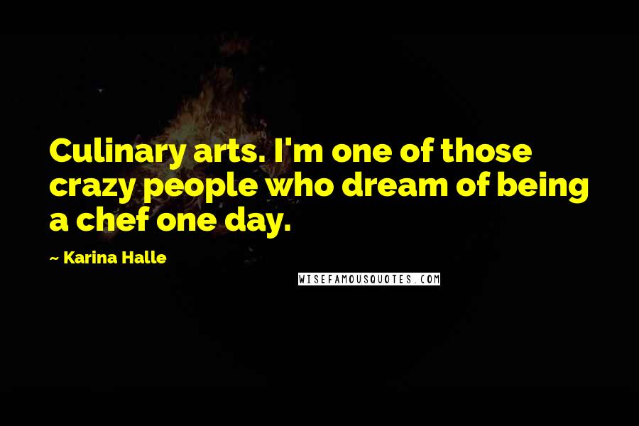 Karina Halle Quotes: Culinary arts. I'm one of those crazy people who dream of being a chef one day.
