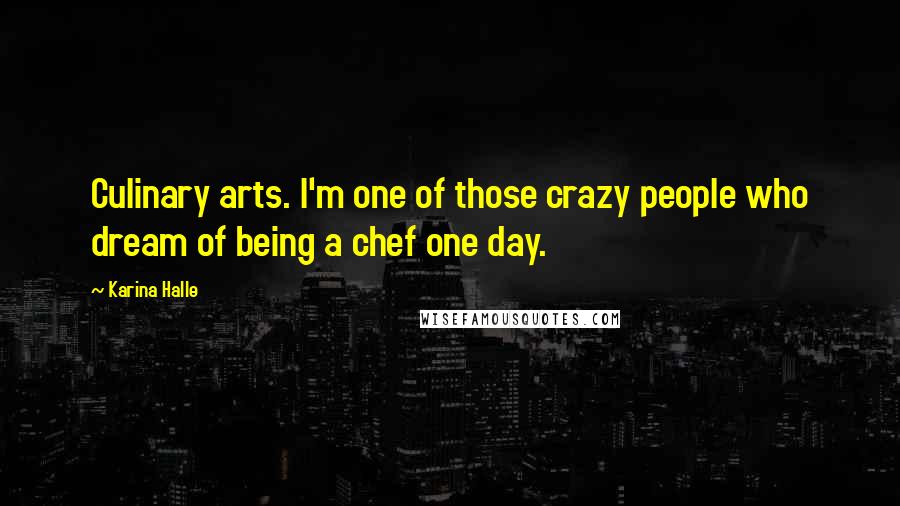 Karina Halle Quotes: Culinary arts. I'm one of those crazy people who dream of being a chef one day.