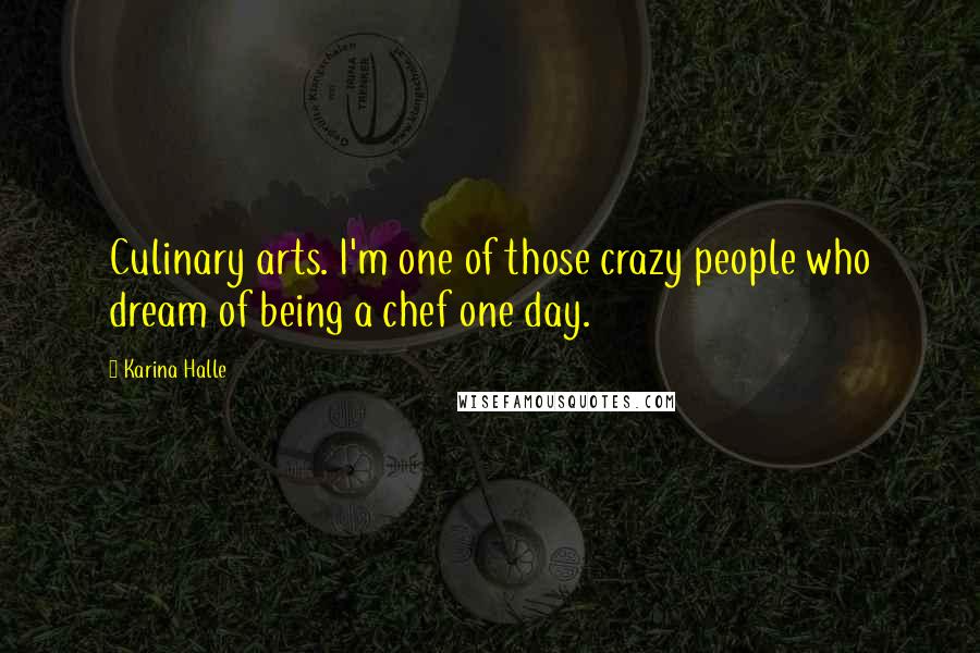 Karina Halle Quotes: Culinary arts. I'm one of those crazy people who dream of being a chef one day.