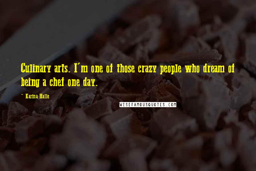 Karina Halle Quotes: Culinary arts. I'm one of those crazy people who dream of being a chef one day.