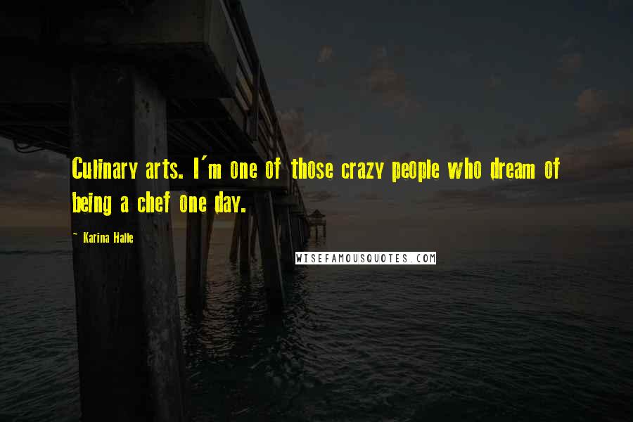 Karina Halle Quotes: Culinary arts. I'm one of those crazy people who dream of being a chef one day.