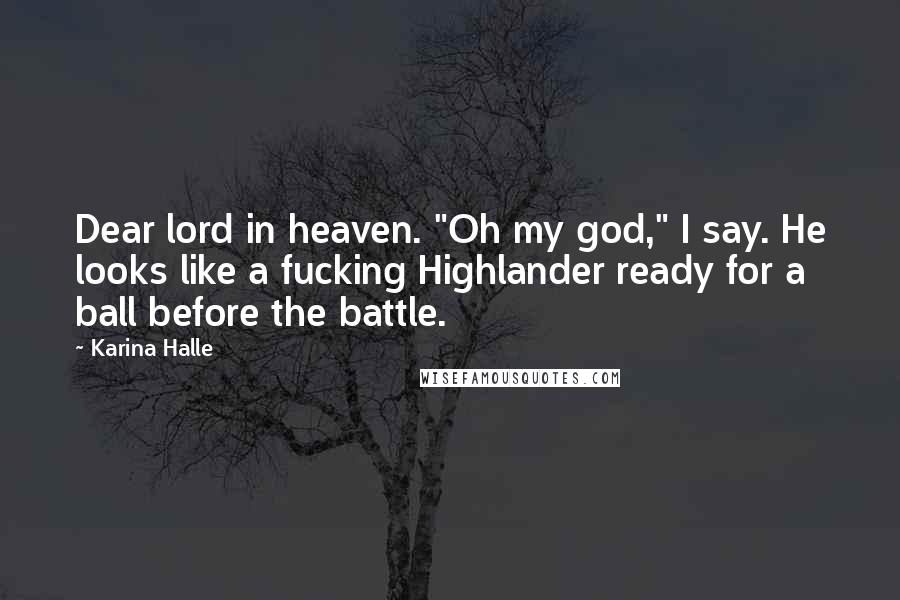 Karina Halle Quotes: Dear lord in heaven. "Oh my god," I say. He looks like a fucking Highlander ready for a ball before the battle.