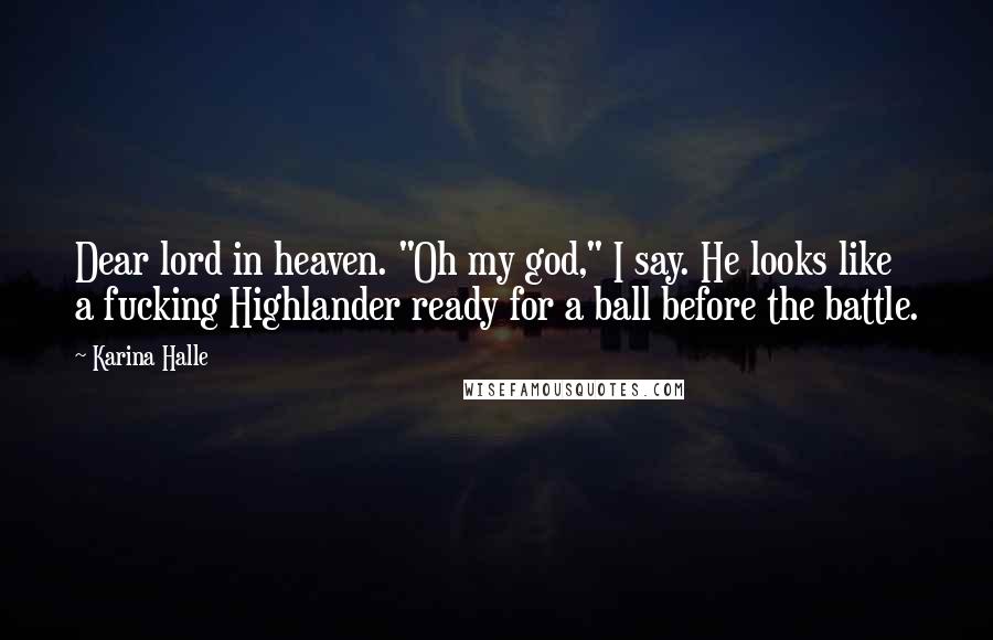 Karina Halle Quotes: Dear lord in heaven. "Oh my god," I say. He looks like a fucking Highlander ready for a ball before the battle.