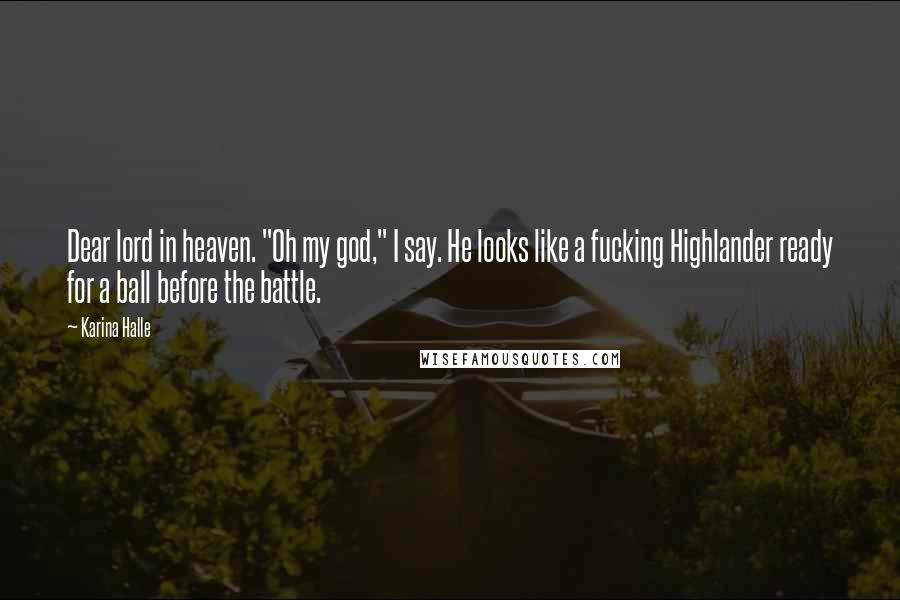 Karina Halle Quotes: Dear lord in heaven. "Oh my god," I say. He looks like a fucking Highlander ready for a ball before the battle.