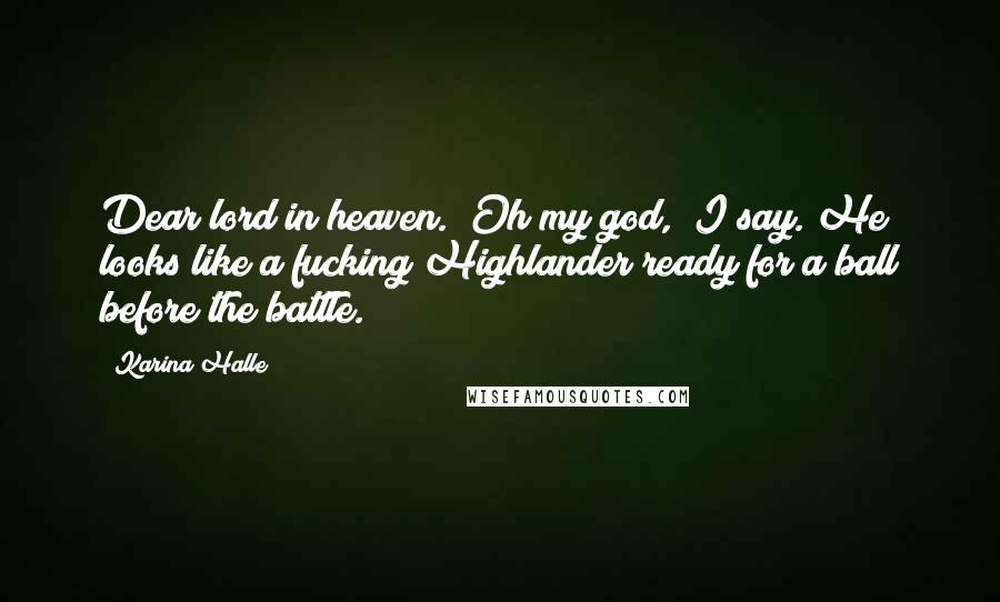 Karina Halle Quotes: Dear lord in heaven. "Oh my god," I say. He looks like a fucking Highlander ready for a ball before the battle.