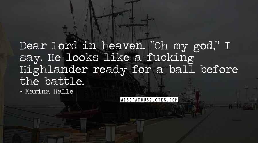Karina Halle Quotes: Dear lord in heaven. "Oh my god," I say. He looks like a fucking Highlander ready for a ball before the battle.