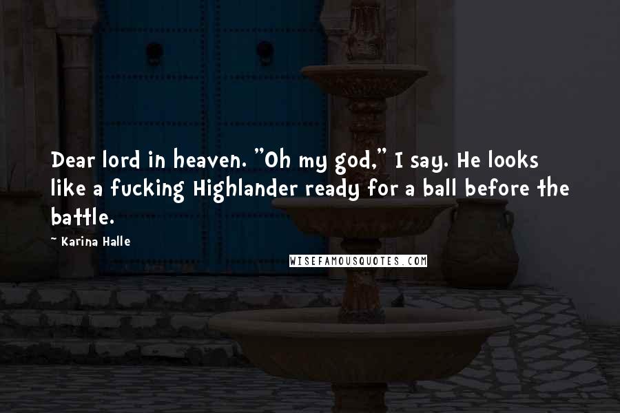 Karina Halle Quotes: Dear lord in heaven. "Oh my god," I say. He looks like a fucking Highlander ready for a ball before the battle.