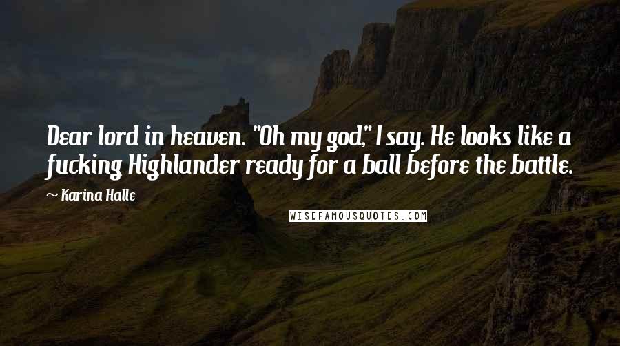 Karina Halle Quotes: Dear lord in heaven. "Oh my god," I say. He looks like a fucking Highlander ready for a ball before the battle.
