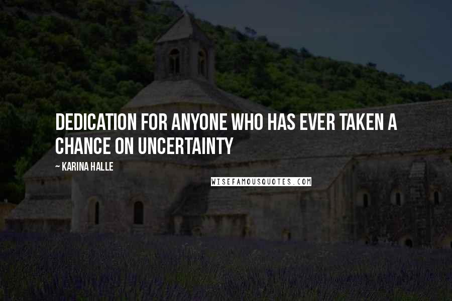 Karina Halle Quotes: Dedication For anyone who has ever taken a chance on uncertainty