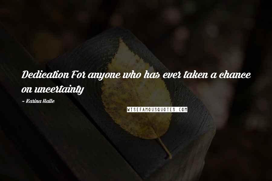 Karina Halle Quotes: Dedication For anyone who has ever taken a chance on uncertainty