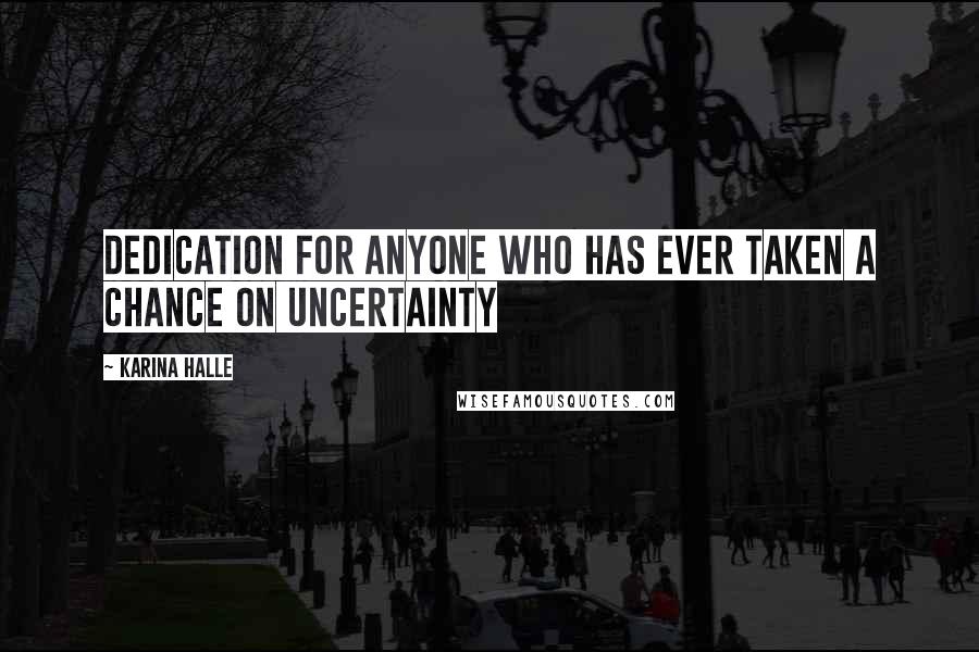 Karina Halle Quotes: Dedication For anyone who has ever taken a chance on uncertainty