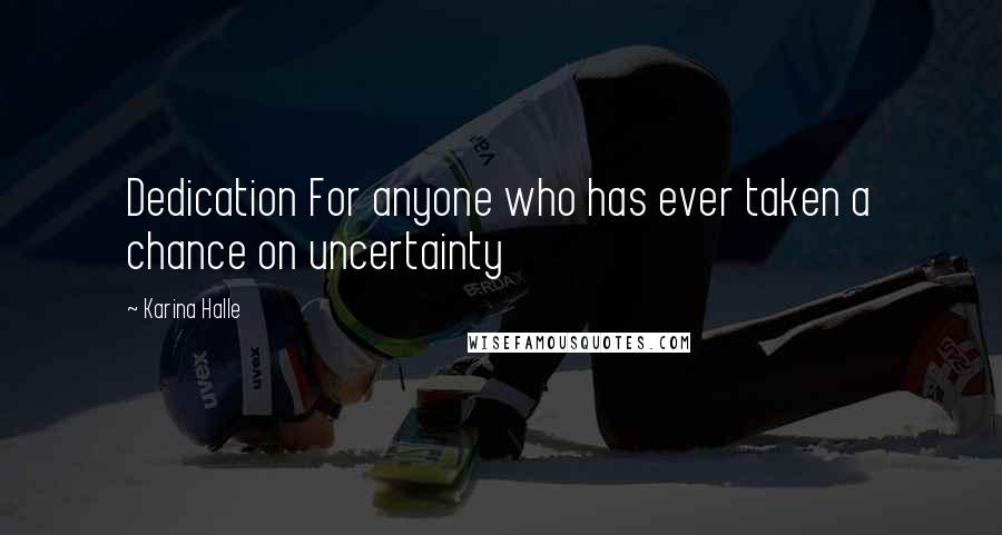 Karina Halle Quotes: Dedication For anyone who has ever taken a chance on uncertainty