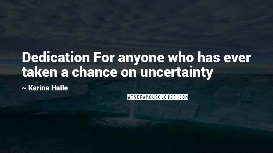 Karina Halle Quotes: Dedication For anyone who has ever taken a chance on uncertainty