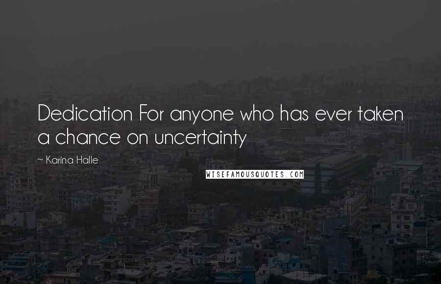 Karina Halle Quotes: Dedication For anyone who has ever taken a chance on uncertainty