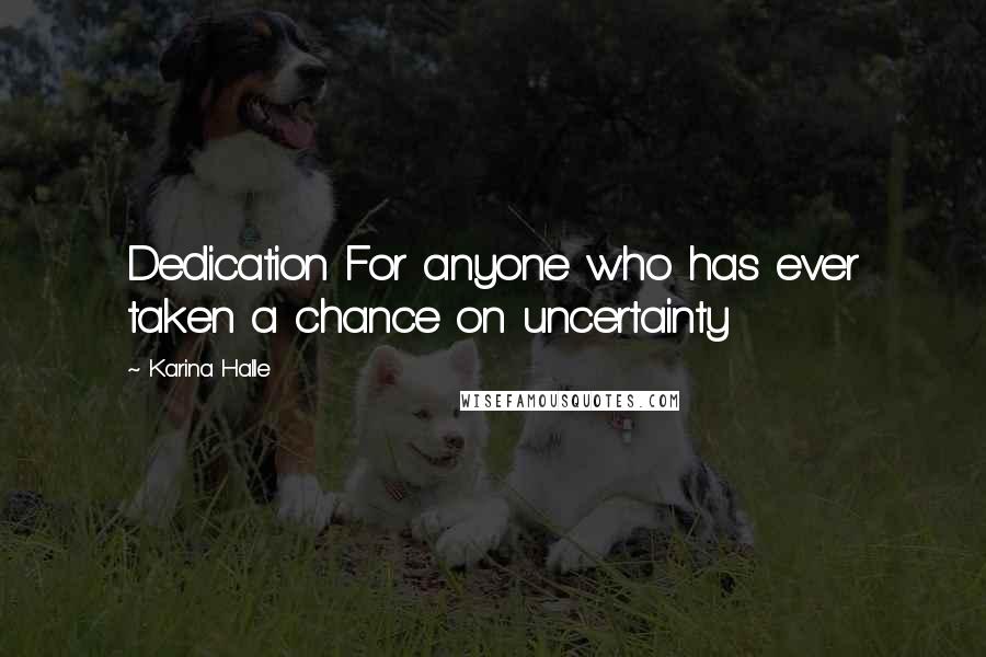 Karina Halle Quotes: Dedication For anyone who has ever taken a chance on uncertainty