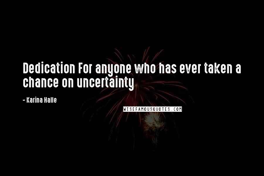 Karina Halle Quotes: Dedication For anyone who has ever taken a chance on uncertainty