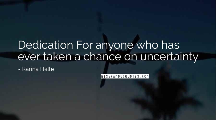 Karina Halle Quotes: Dedication For anyone who has ever taken a chance on uncertainty