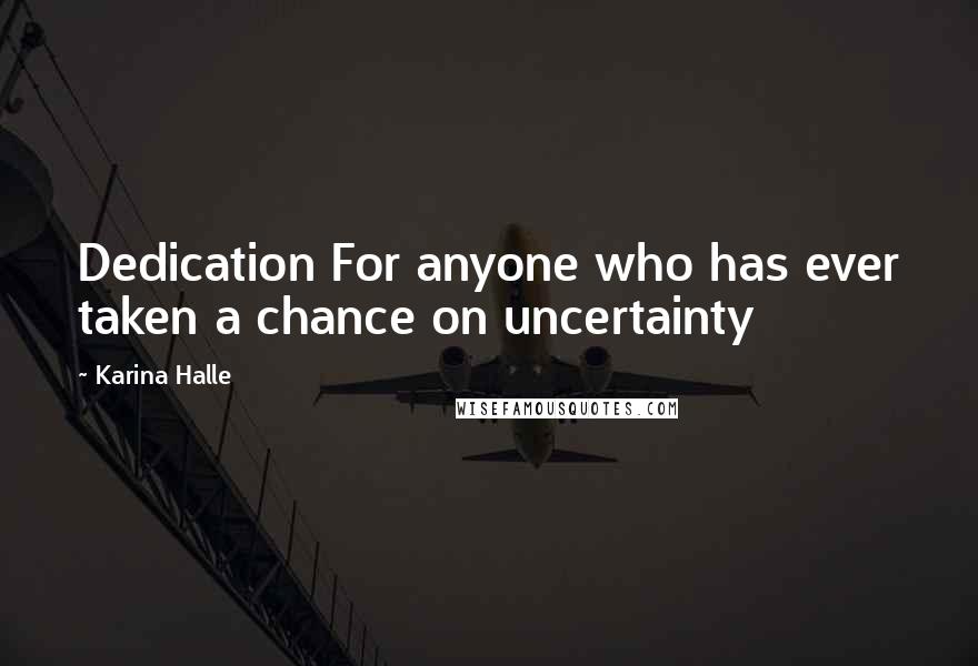 Karina Halle Quotes: Dedication For anyone who has ever taken a chance on uncertainty