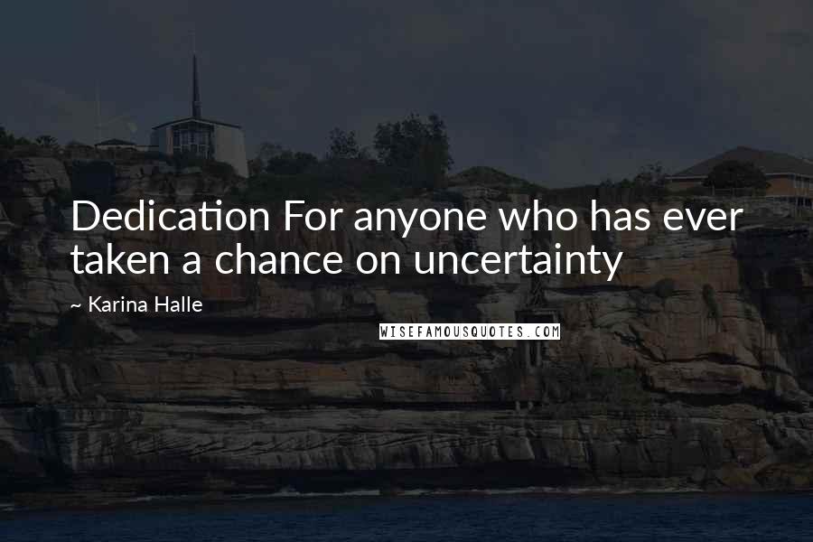 Karina Halle Quotes: Dedication For anyone who has ever taken a chance on uncertainty