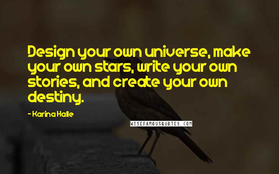 Karina Halle Quotes: Design your own universe, make your own stars, write your own stories, and create your own destiny.