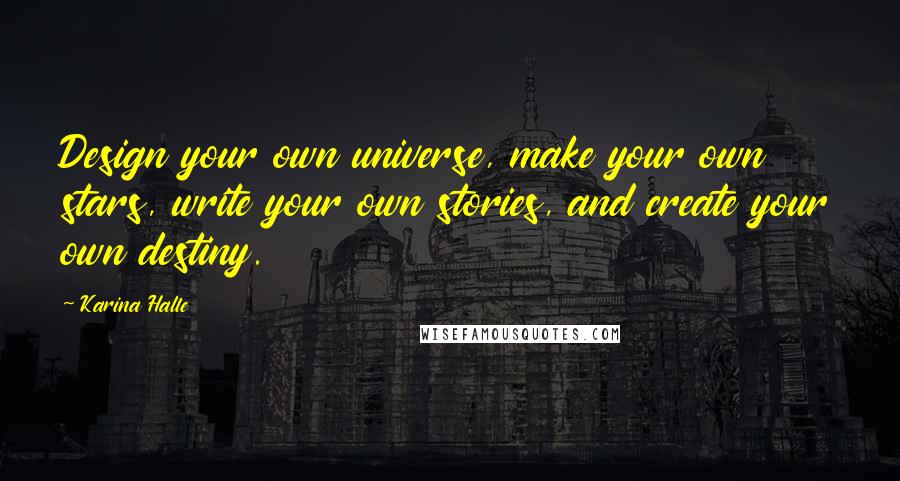 Karina Halle Quotes: Design your own universe, make your own stars, write your own stories, and create your own destiny.