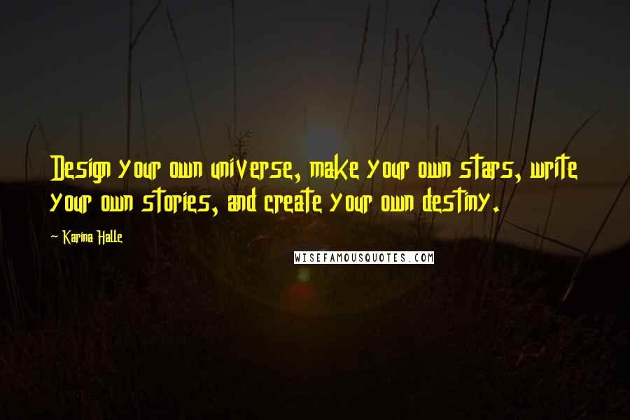 Karina Halle Quotes: Design your own universe, make your own stars, write your own stories, and create your own destiny.