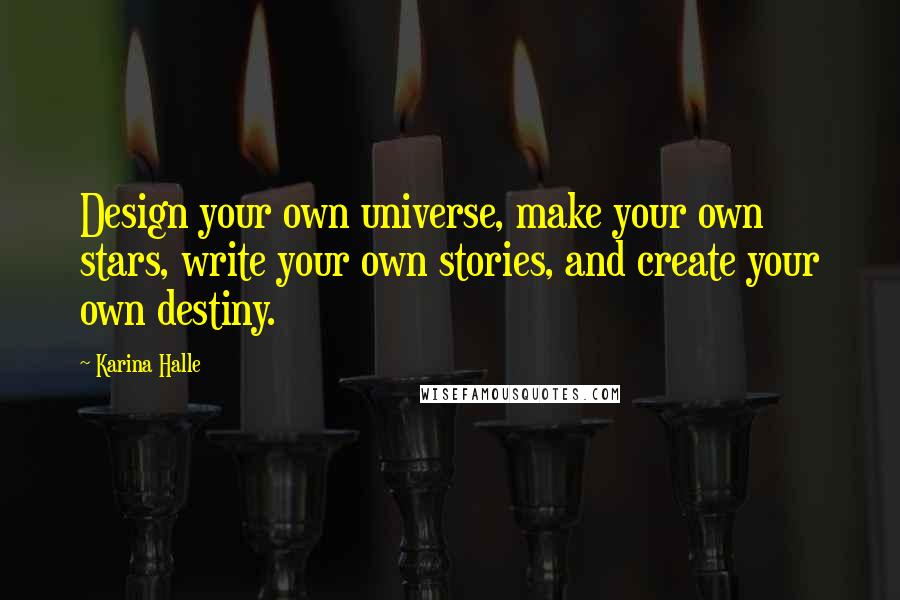 Karina Halle Quotes: Design your own universe, make your own stars, write your own stories, and create your own destiny.