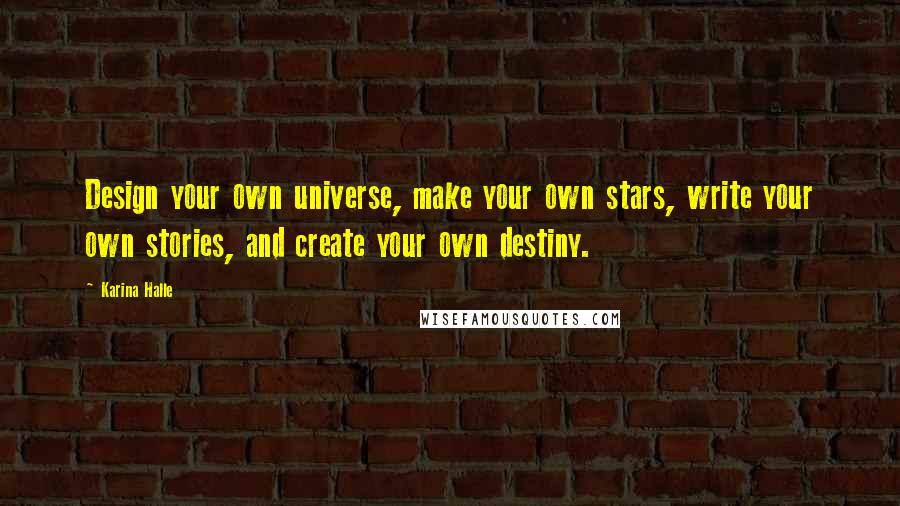 Karina Halle Quotes: Design your own universe, make your own stars, write your own stories, and create your own destiny.