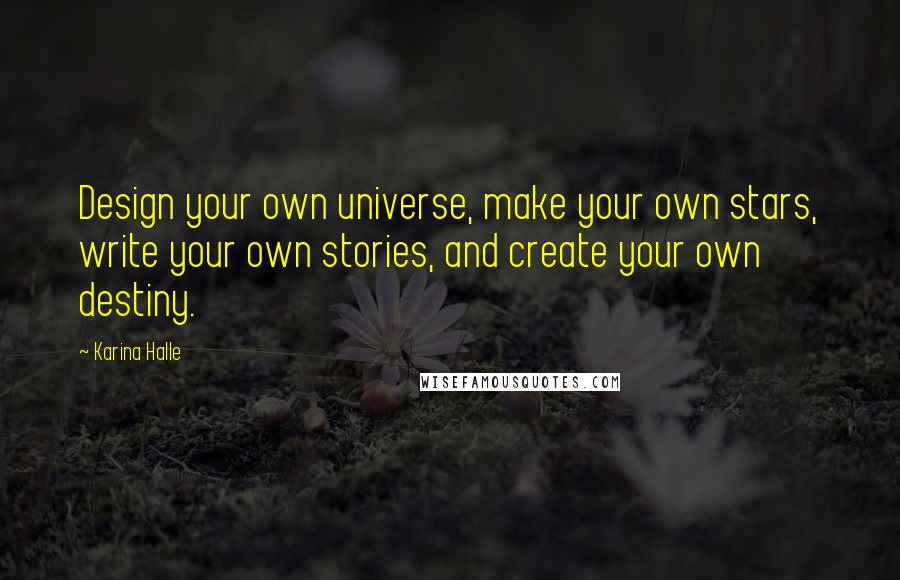 Karina Halle Quotes: Design your own universe, make your own stars, write your own stories, and create your own destiny.