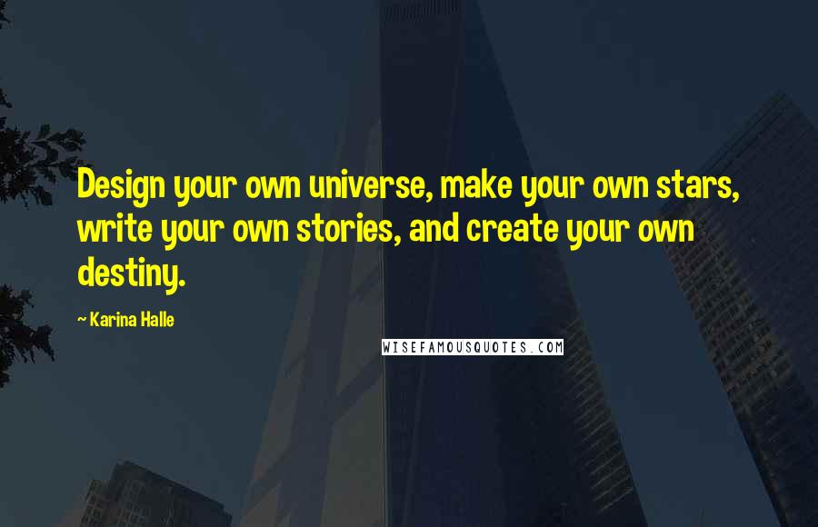 Karina Halle Quotes: Design your own universe, make your own stars, write your own stories, and create your own destiny.