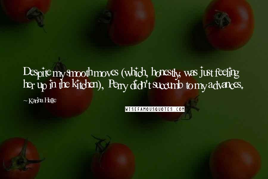 Karina Halle Quotes: Despite my smooth moves (which, honestly, was just feeling her up in the kitchen), Perry didn't succumb to my advances.