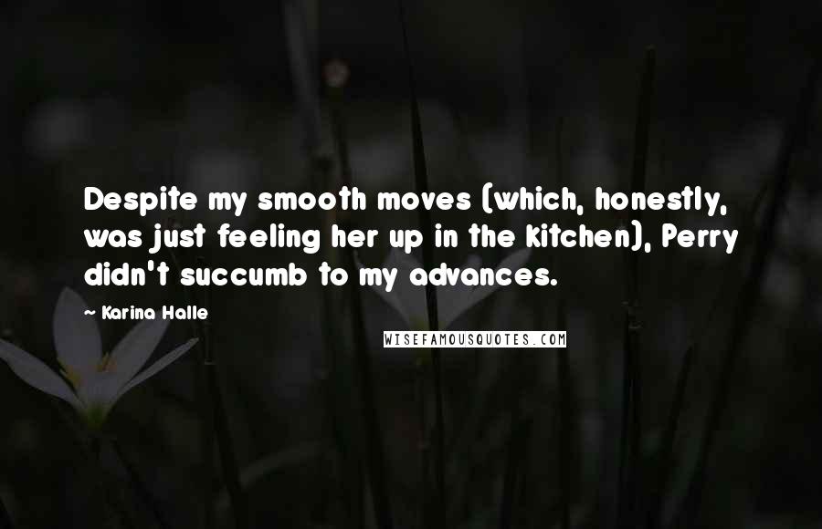 Karina Halle Quotes: Despite my smooth moves (which, honestly, was just feeling her up in the kitchen), Perry didn't succumb to my advances.