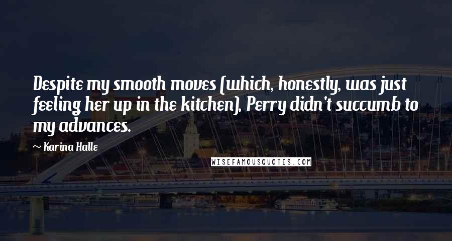 Karina Halle Quotes: Despite my smooth moves (which, honestly, was just feeling her up in the kitchen), Perry didn't succumb to my advances.