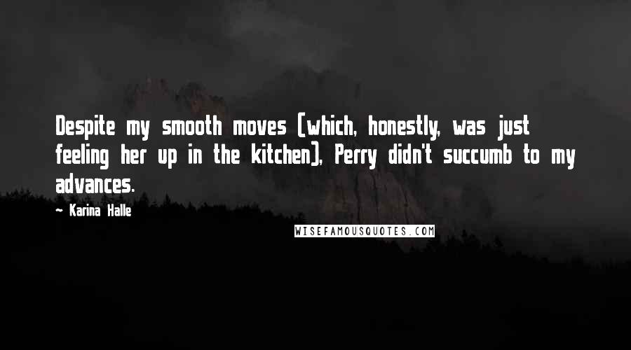 Karina Halle Quotes: Despite my smooth moves (which, honestly, was just feeling her up in the kitchen), Perry didn't succumb to my advances.