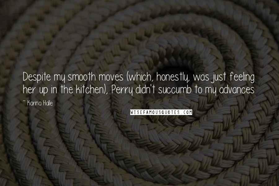 Karina Halle Quotes: Despite my smooth moves (which, honestly, was just feeling her up in the kitchen), Perry didn't succumb to my advances.