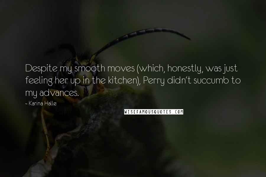 Karina Halle Quotes: Despite my smooth moves (which, honestly, was just feeling her up in the kitchen), Perry didn't succumb to my advances.