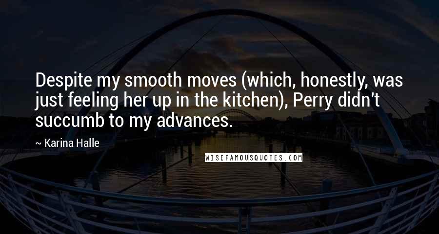 Karina Halle Quotes: Despite my smooth moves (which, honestly, was just feeling her up in the kitchen), Perry didn't succumb to my advances.