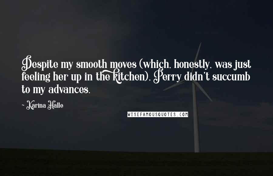 Karina Halle Quotes: Despite my smooth moves (which, honestly, was just feeling her up in the kitchen), Perry didn't succumb to my advances.