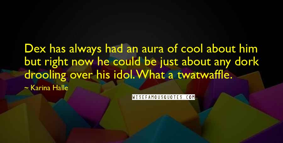 Karina Halle Quotes: Dex has always had an aura of cool about him but right now he could be just about any dork drooling over his idol. What a twatwaffle.