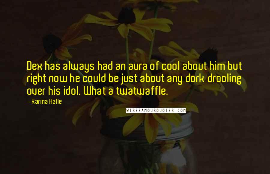 Karina Halle Quotes: Dex has always had an aura of cool about him but right now he could be just about any dork drooling over his idol. What a twatwaffle.
