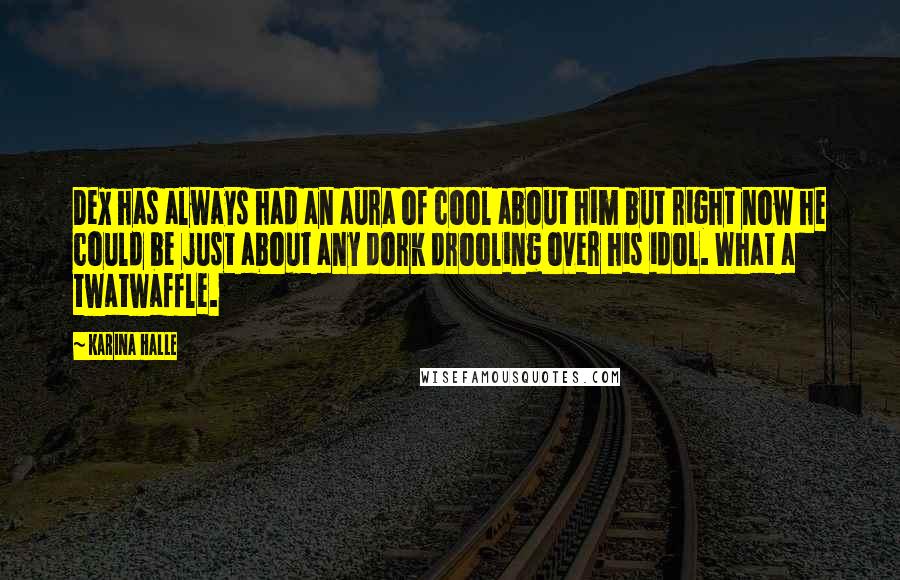 Karina Halle Quotes: Dex has always had an aura of cool about him but right now he could be just about any dork drooling over his idol. What a twatwaffle.
