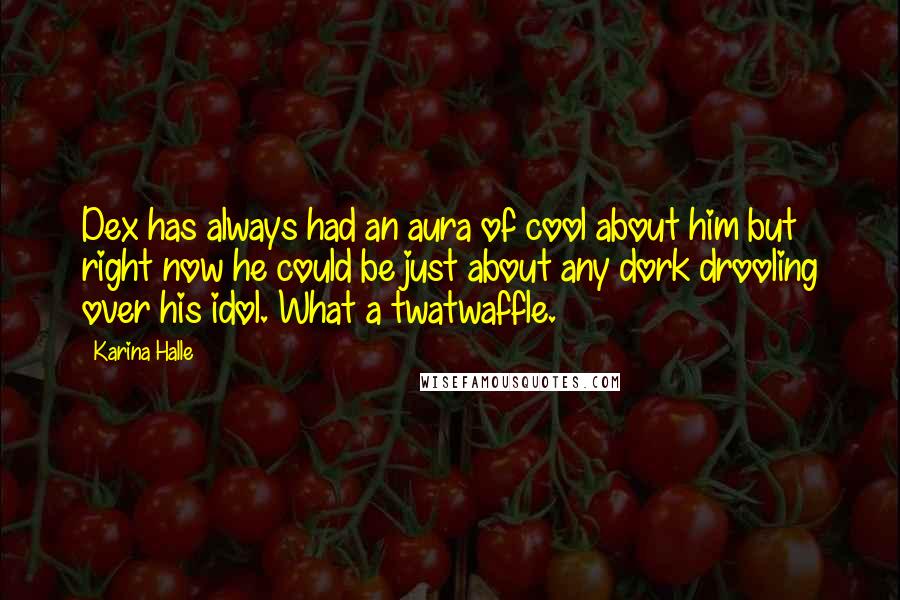 Karina Halle Quotes: Dex has always had an aura of cool about him but right now he could be just about any dork drooling over his idol. What a twatwaffle.