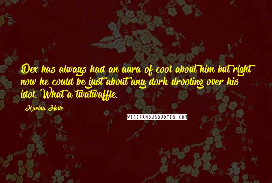 Karina Halle Quotes: Dex has always had an aura of cool about him but right now he could be just about any dork drooling over his idol. What a twatwaffle.