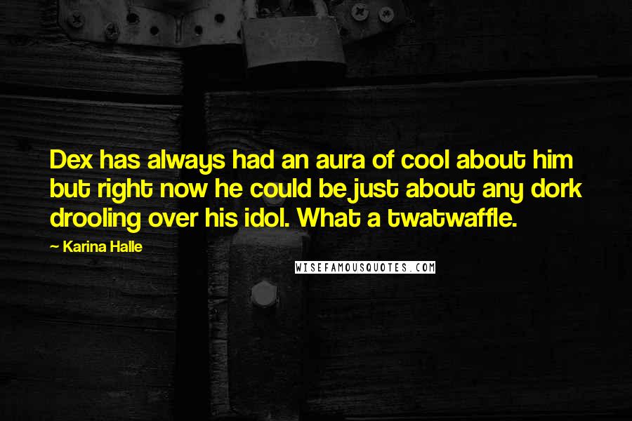 Karina Halle Quotes: Dex has always had an aura of cool about him but right now he could be just about any dork drooling over his idol. What a twatwaffle.