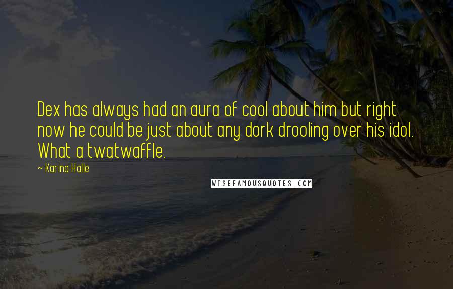 Karina Halle Quotes: Dex has always had an aura of cool about him but right now he could be just about any dork drooling over his idol. What a twatwaffle.