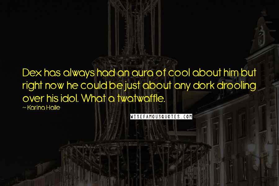 Karina Halle Quotes: Dex has always had an aura of cool about him but right now he could be just about any dork drooling over his idol. What a twatwaffle.