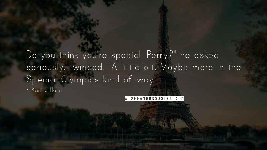 Karina Halle Quotes: Do you think you're special, Perry?" he asked seriously.I winced. "A little bit. Maybe more in the Special Olympics kind of way.