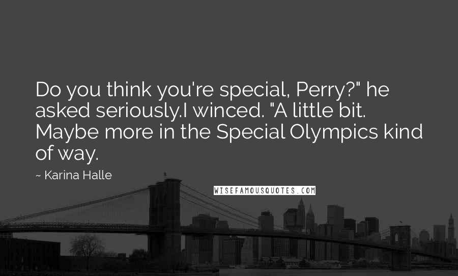 Karina Halle Quotes: Do you think you're special, Perry?" he asked seriously.I winced. "A little bit. Maybe more in the Special Olympics kind of way.